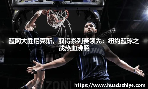 篮网大胜尼克斯，取得系列赛领先：纽约篮球之战热血沸腾