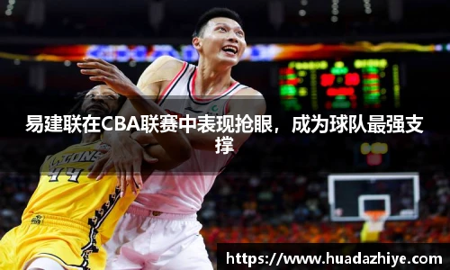 易建联在CBA联赛中表现抢眼，成为球队最强支撑