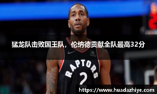 猛龙队击败国王队，伦纳德贡献全队最高32分