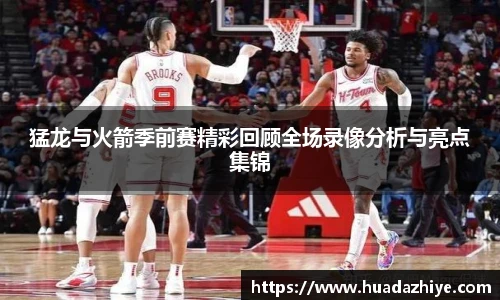 猛龙与火箭季前赛精彩回顾全场录像分析与亮点集锦