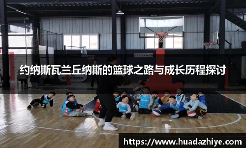 约纳斯瓦兰丘纳斯的篮球之路与成长历程探讨