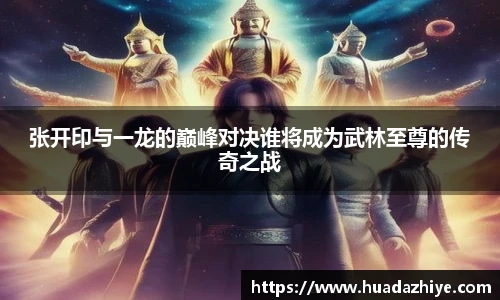 张开印与一龙的巅峰对决谁将成为武林至尊的传奇之战