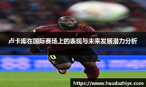 卢卡库在国际赛场上的表现与未来发展潜力分析